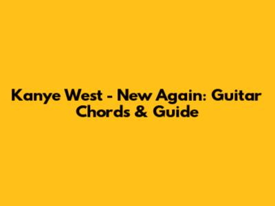 Kanye West - New Again: Guitar Chords & Guide