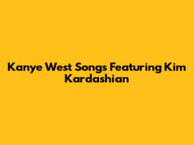 Kanye West Songs Featuring Kim Kardashian
