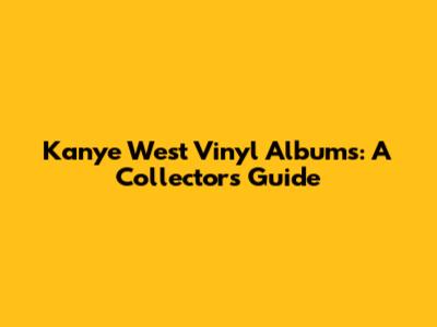 Kanye West Vinyl Albums: A Collector's Guide