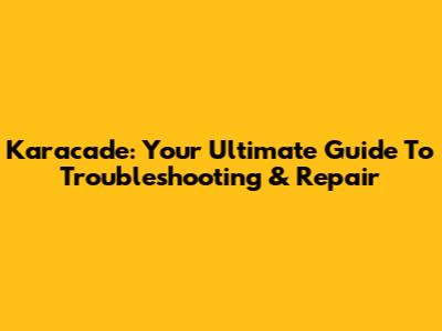Karacade: Your Ultimate Guide To Troubleshooting & Repair