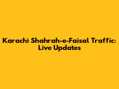 Karachi Shahrah-e-Faisal Traffic: Live Updates
