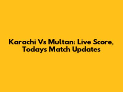 Karachi Vs Multan: Live Score, Today's Match Updates