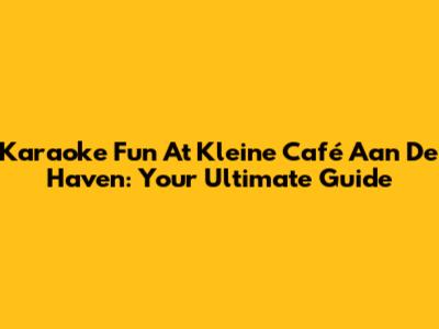 Karaoke Fun At Kleine Café Aan De Haven: Your Ultimate Guide