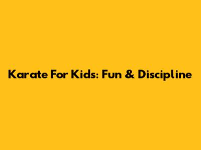 Karate For Kids: Fun & Discipline