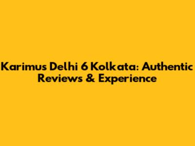 Karimu's Delhi 6 Kolkata: Authentic Reviews & Experience
