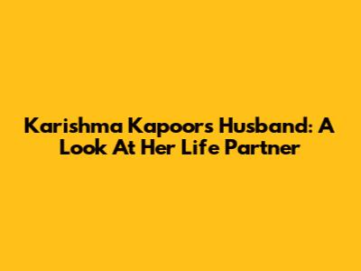 Karishma Kapoor's Husband: A Look At Her Life Partner