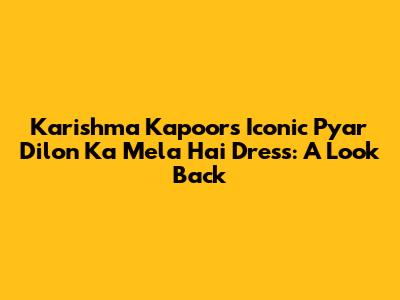 Karishma Kapoor's Iconic 'Pyar Dilon Ka Mela Hai' Dress: A Look Back