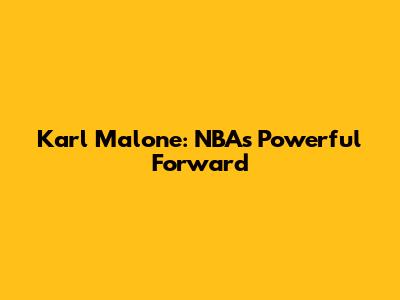 Karl Malone: NBA's Powerful Forward