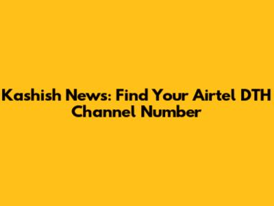 Kashish News: Find Your Airtel DTH Channel Number