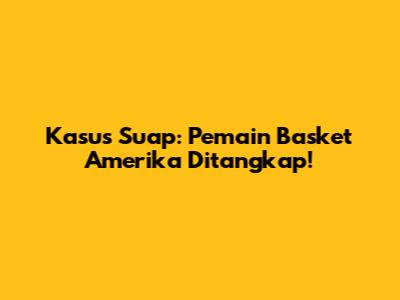 Kasus Suap: Pemain Basket Amerika Ditangkap!