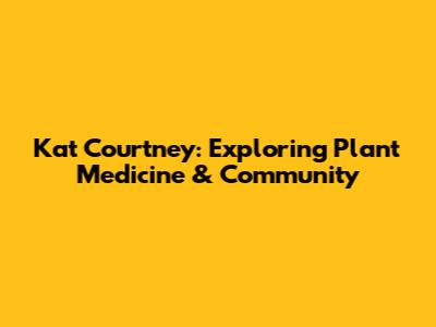 Kat Courtney: Exploring Plant Medicine & Community