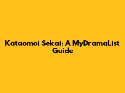 Kataomoi Sekai: A MyDramaList Guide
