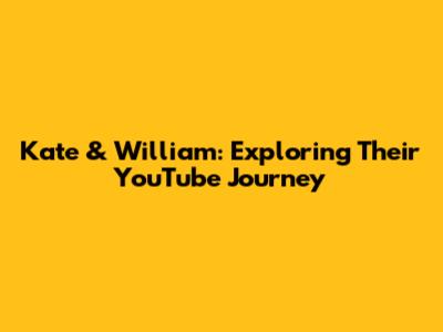 Kate & William: Exploring Their YouTube Journey