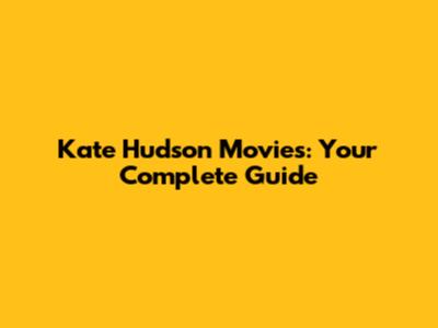 Kate Hudson Movies: Your Complete Guide