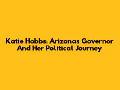 Katie Hobbs: Arizona's Governor And Her Political Journey