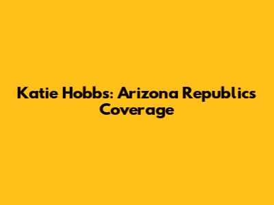 Katie Hobbs: Arizona Republic's Coverage