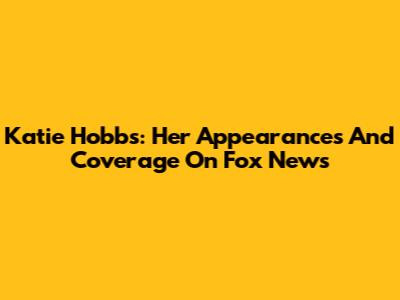 Katie Hobbs: Her Appearances And Coverage On Fox News