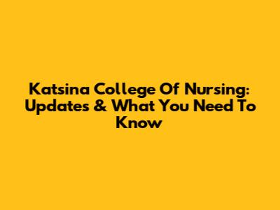 Katsina College Of Nursing: Updates & What You Need To Know