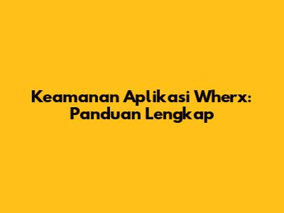 Keamanan Aplikasi Wherx: Panduan Lengkap