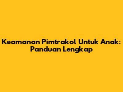 Keamanan Pimtrakol Untuk Anak: Panduan Lengkap