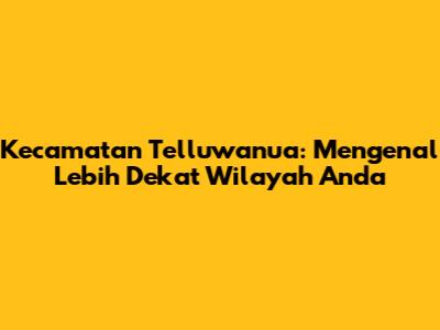 Kecamatan Telluwanua: Mengenal Lebih Dekat Wilayah Anda
