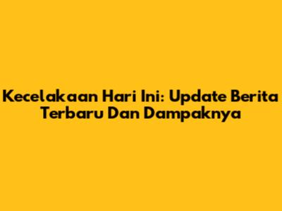 Kecelakaan Hari Ini: Update Berita Terbaru Dan Dampaknya