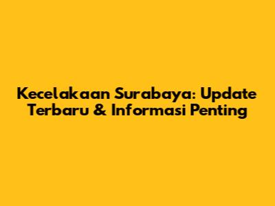 Kecelakaan Surabaya: Update Terbaru & Informasi Penting