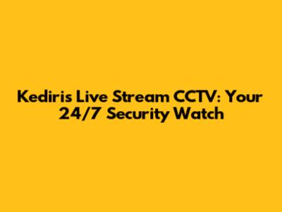 Kediri's Live Stream CCTV: Your 24/7 Security Watch