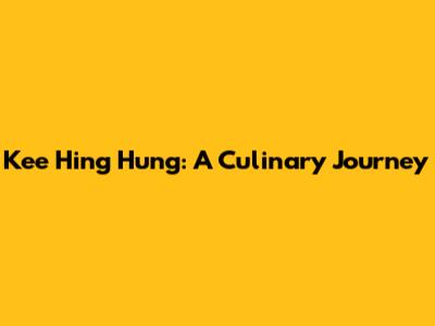 Kee Hing Hung: A Culinary Journey