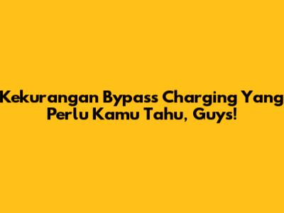Kekurangan Bypass Charging Yang Perlu Kamu Tahu, Guys!