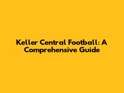 Keller Central Football: A Comprehensive Guide