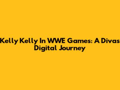 Kelly Kelly In WWE Games: A Diva's Digital Journey