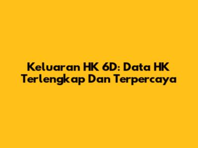 Keluaran HK 6D: Data HK Terlengkap Dan Terpercaya