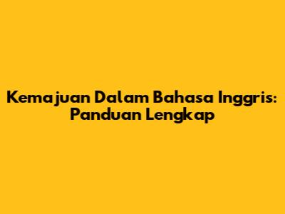Kemajuan Dalam Bahasa Inggris: Panduan Lengkap