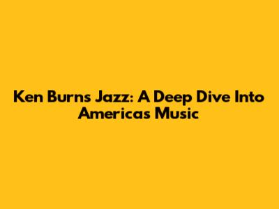 Ken Burns Jazz: A Deep Dive Into America's Music