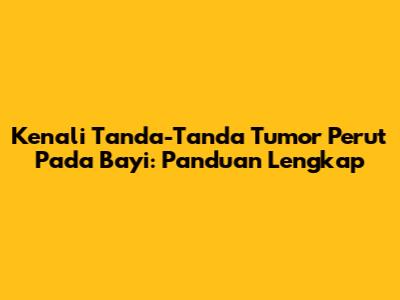 Kenali Tanda-Tanda Tumor Perut Pada Bayi: Panduan Lengkap