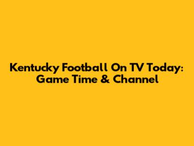 Kentucky Football On TV Today: Game Time & Channel