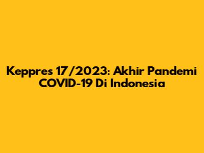 Keppres 17/2023: Akhir Pandemi COVID-19 Di Indonesia