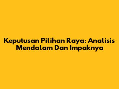 Keputusan Pilihan Raya: Analisis Mendalam Dan Impaknya