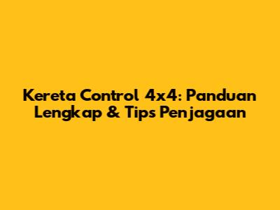 Kereta Control 4x4: Panduan Lengkap & Tips Penjagaan