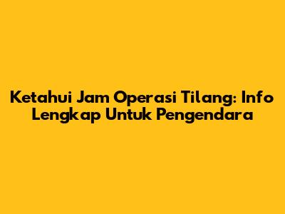 Ketahui Jam Operasi Tilang: Info Lengkap Untuk Pengendara