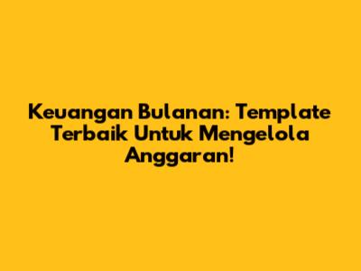 Keuangan Bulanan: Template Terbaik Untuk Mengelola Anggaran!