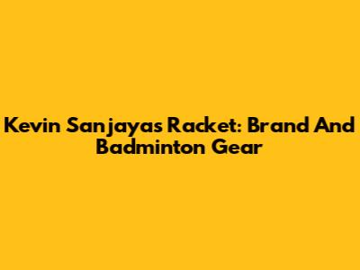 Kevin Sanjaya's Racket: Brand And Badminton Gear