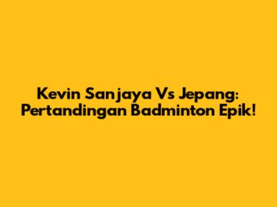 Kevin Sanjaya Vs Jepang: Pertandingan Badminton Epik!