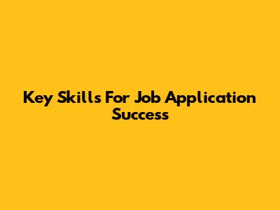 Key Skills For Job Application Success