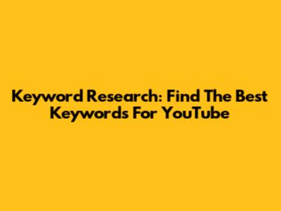 Keyword Research: Find The Best Keywords For YouTube