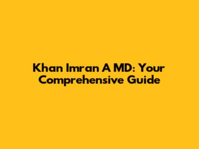 Khan Imran A MD: Your Comprehensive Guide