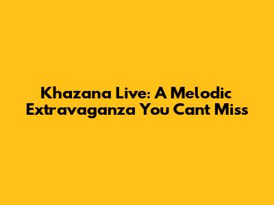 Khazana Live: A Melodic Extravaganza You Can't Miss