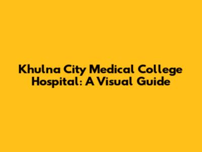 Khulna City Medical College Hospital: A Visual Guide