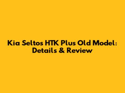 Kia Seltos HTK Plus Old Model: Details & Review